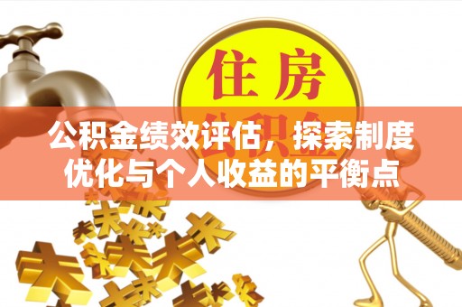 右江公积金绩效评估，探索制度优化与个人收益的平衡点
