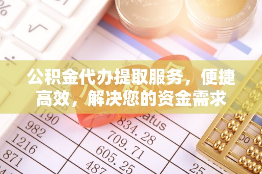 右江公积金代办提取服务，便捷高效，解决您的资金需求