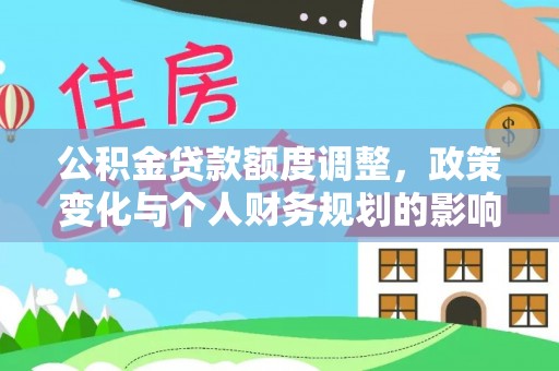 右江公积金贷款额度调整，政策变化与个人财务规划的影响分析