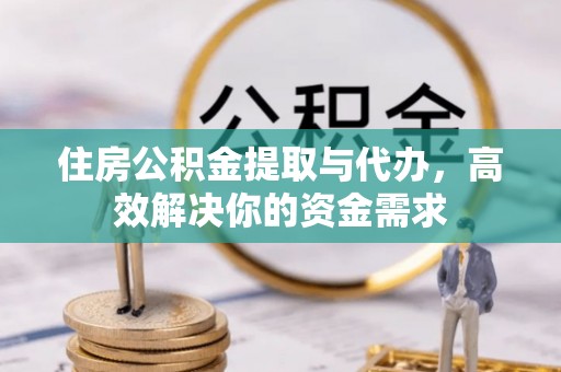 右江住房公积金提取与代办，高效解决你的资金需求