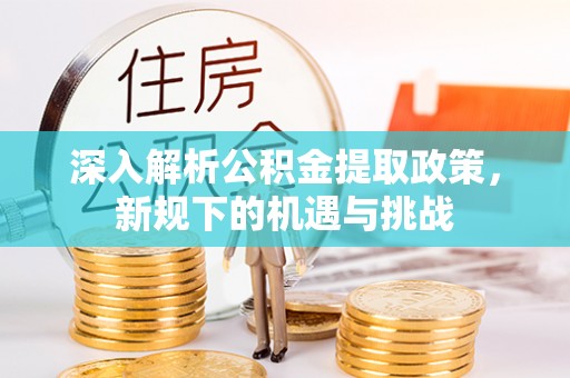 右江深入解析公积金提取政策，新规下的机遇与挑战
