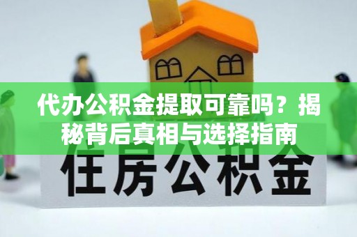 右江代办公积金提取可靠吗？揭秘背后真相与选择指南