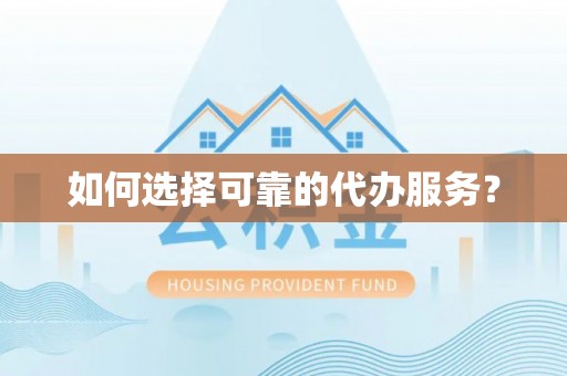 右江如何选择可靠的代办服务？