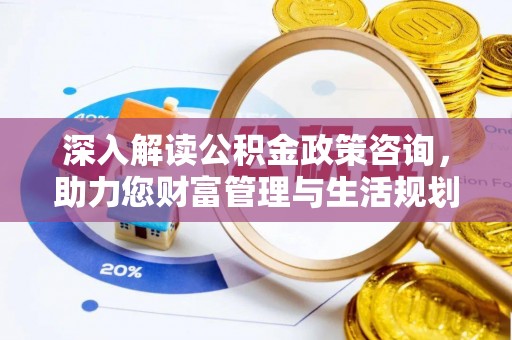 右江深入解读公积金政策咨询，助力您财富管理与生活规划