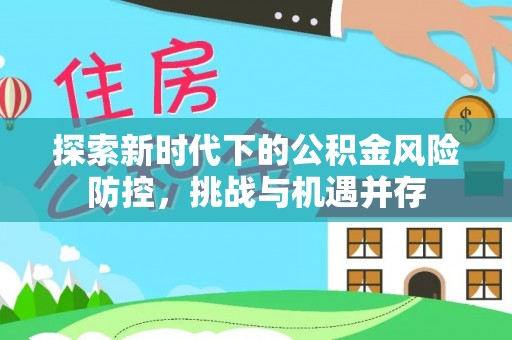 右江探索新时代下的公积金风险防控，挑战与机遇并存