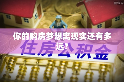 右江你的购房梦想离现实还有多远？