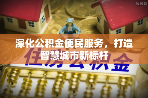 右江深化公积金便民服务，打造智慧城市新标杆