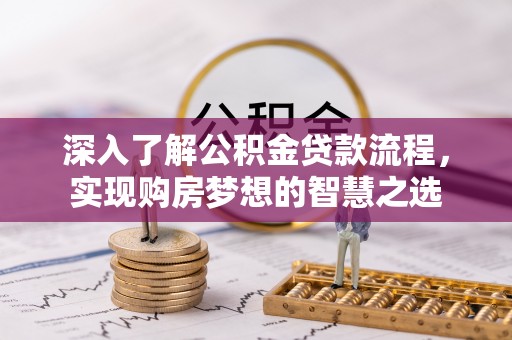 右江深入了解公积金贷款流程，实现购房梦想的智慧之选