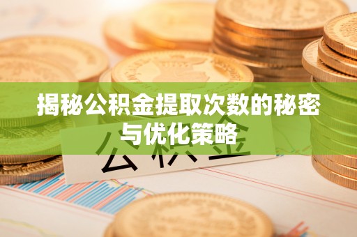 右江揭秘公积金提取次数的秘密与优化策略