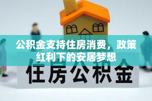 右江公积金支持住房消费，政策红利下的安居梦想