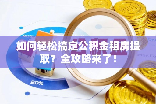 右江如何轻松搞定公积金租房提取？全攻略来了！