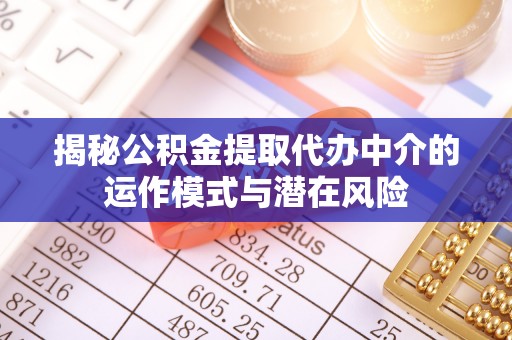 右江揭秘公积金提取代办中介的运作模式与潜在风险
