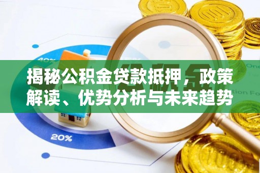右江揭秘公积金贷款抵押，政策解读、优势分析与未来趋势