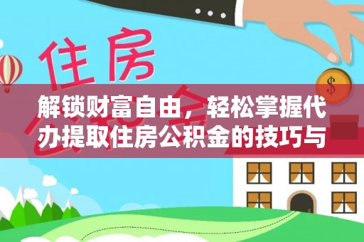 右江解锁财富自由，轻松掌握代办提取住房公积金的技巧与攻略