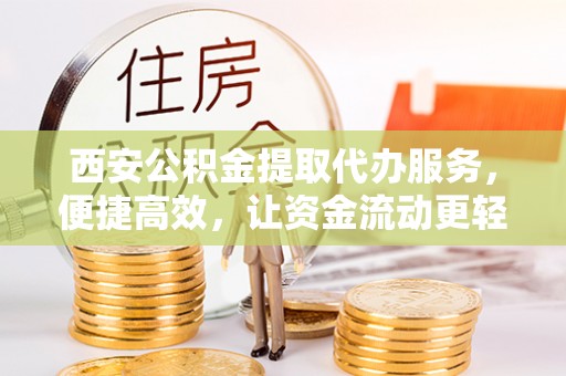右江西安公积金提取代办服务，便捷高效，让资金流动更轻松