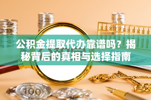 右江公积金提取代办靠谱吗？揭秘背后的真相与选择指南