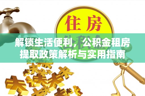 右江解锁生活便利，公积金租房提取政策解析与实用指南