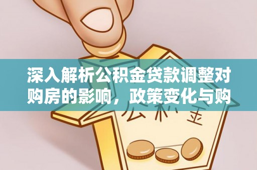 右江深入解析公积金贷款调整对购房的影响，政策变化与购房者选择
