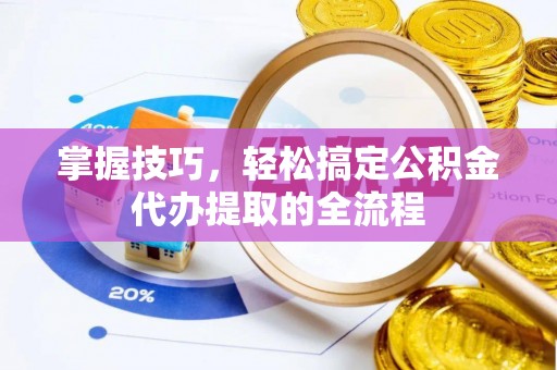 右江掌握技巧，轻松搞定公积金代办提取的全流程