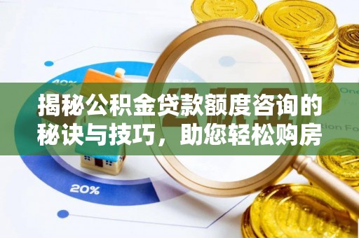 右江揭秘公积金贷款额度咨询的秘诀与技巧，助您轻松购房！