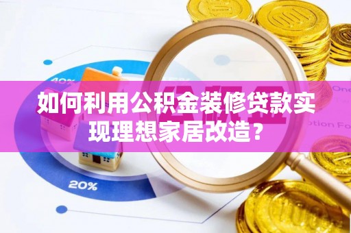 右江如何利用公积金装修贷款实现理想家居改造？