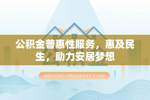 右江公积金普惠性服务，惠及民生，助力安居梦想