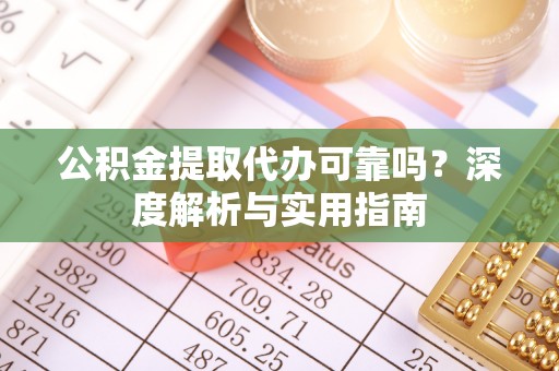 右江公积金提取代办可靠吗？深度解析与实用指南