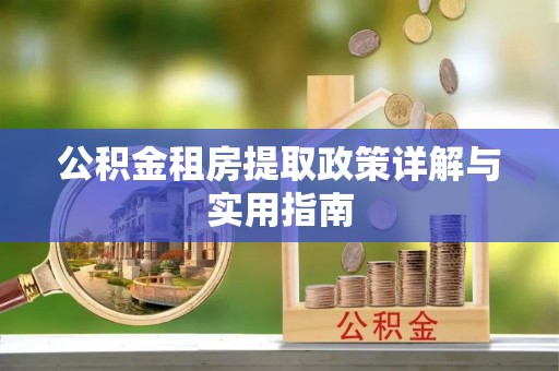 右江公积金租房提取政策详解与实用指南
