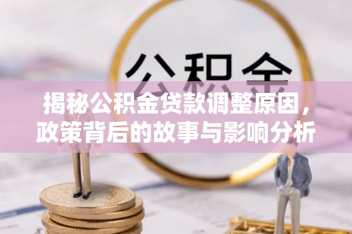 右江揭秘公积金贷款调整原因，政策背后的故事与影响分析