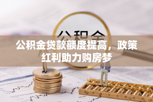右江公积金贷款额度提高，政策红利助力购房梦