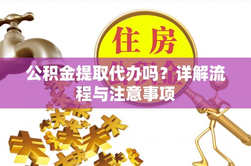 右江公积金提取代办吗？详解流程与注意事项