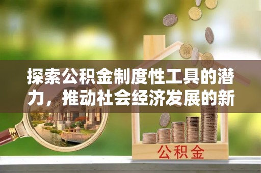 右江探索公积金制度性工具的潜力，推动社会经济发展的新引擎