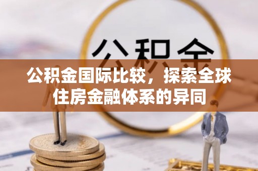 右江公积金国际比较，探索全球住房金融体系的异同