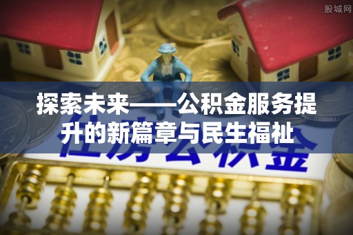 右江探索未来——公积金服务提升的新篇章与民生福祉