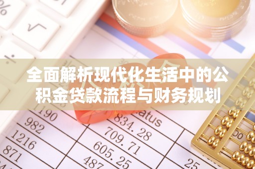 右江全面解析现代化生活中的公积金贷款流程与财务规划