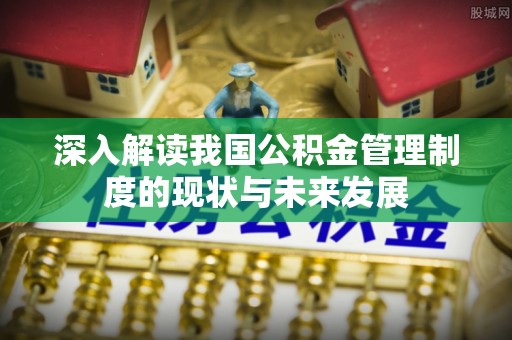 右江深入解读我国公积金管理制度的现状与未来发展