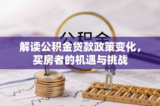 右江解读公积金贷款政策变化，买房者的机遇与挑战
