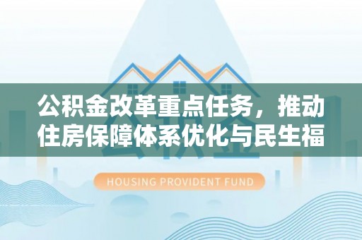 右江公积金改革重点任务，推动住房保障体系优化与民生福祉提升