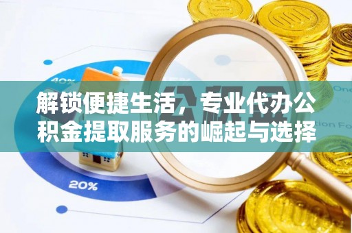 右江解锁便捷生活，专业代办公积金提取服务的崛起与选择