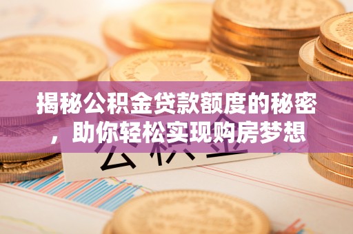 右江揭秘公积金贷款额度的秘密，助你轻松实现购房梦想