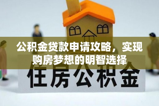 右江公积金贷款申请攻略，实现购房梦想的明智选择