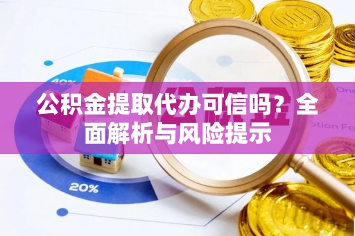 右江公积金提取代办可信吗？全面解析与风险提示