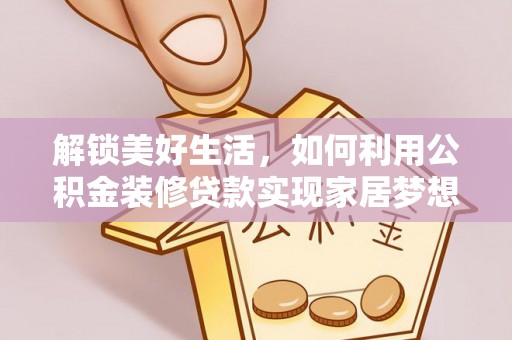 右江解锁美好生活，如何利用公积金装修贷款实现家居梦想