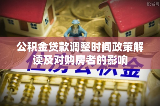 右江公积金贷款调整时间政策解读及对购房者的影响