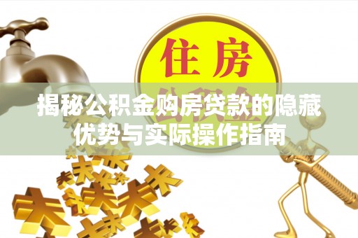 右江揭秘公积金购房贷款的隐藏优势与实际操作指南