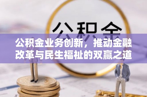 右江公积金业务创新，推动金融改革与民生福祉的双赢之道