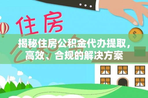 右江揭秘住房公积金代办提取，高效、合规的解决方案