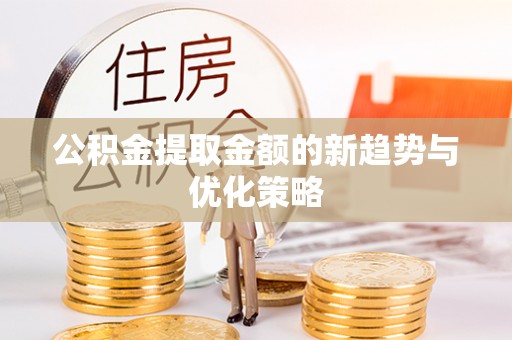 右江公积金提取金额的新趋势与优化策略