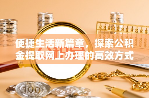右江便捷生活新篇章，探索公积金提取网上办理的高效方式