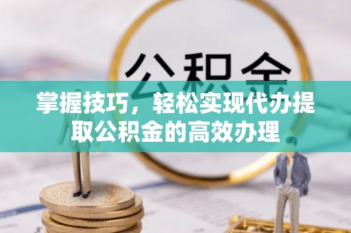 右江掌握技巧，轻松实现代办提取公积金的高效办理